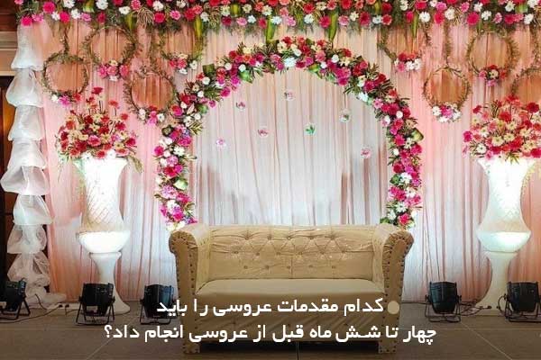 کدام مقدمات عروسی را باید چهار تا شش ماه قبل از عروسی انجام داد؟